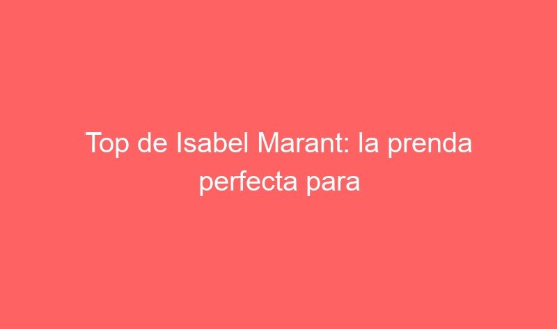 Top de Isabel Marant: la prenda perfecta para lucir elegante.