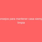 Consejos para mantener casa siempre limpia