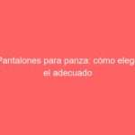 Pantalones para panza: cómo elegir el adecuado