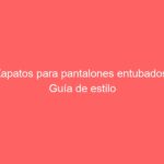 Zapatos para pantalones entubados: Guía de estilo
