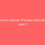 Armario cápsula: Prendas esenciales para ti