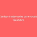 Camisas inadecuadas para corbata: Descubre cuáles son