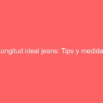 Longitud ideal jeans: Tips y medidas