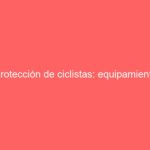 Protección de ciclistas: equipamiento imprescindible