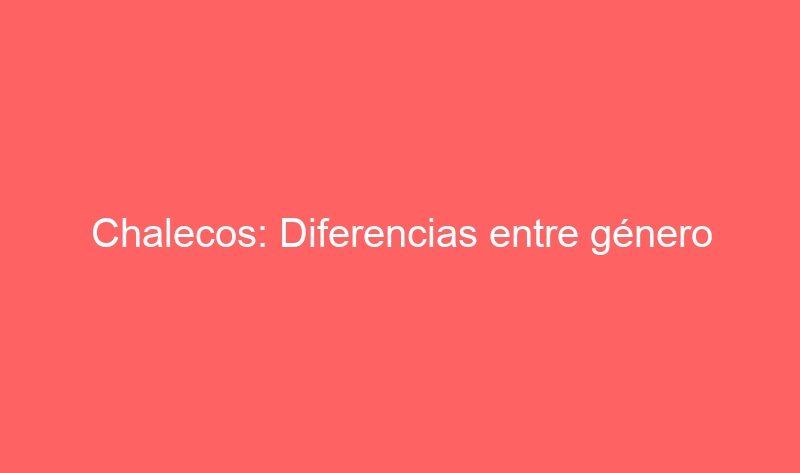 Chalecos: Diferencias entre género