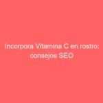 Incorpora Vitamina C en rostro: consejos SEO