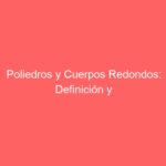 Poliedros y Cuerpos Redondos: Definición y Características